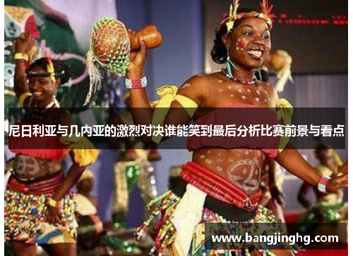 尼日利亚与几内亚的激烈对决谁能笑到最后分析比赛前景与看点