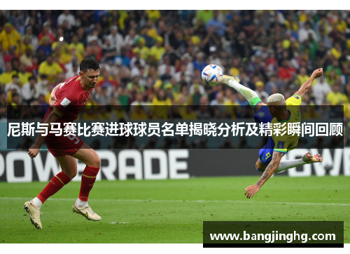 尼斯与马赛比赛进球球员名单揭晓分析及精彩瞬间回顾