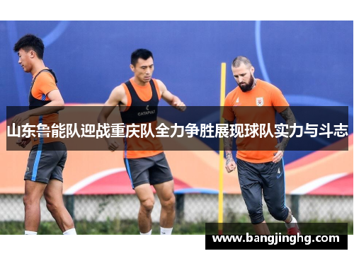 山东鲁能队迎战重庆队全力争胜展现球队实力与斗志