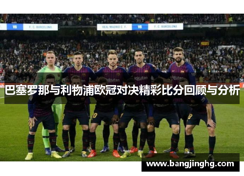 巴塞罗那与利物浦欧冠对决精彩比分回顾与分析
