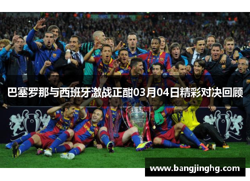 巴塞罗那与西班牙激战正酣03月04日精彩对决回顾