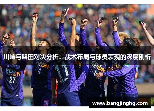 川崎与磐田对决分析：战术布局与球员表现的深度剖析